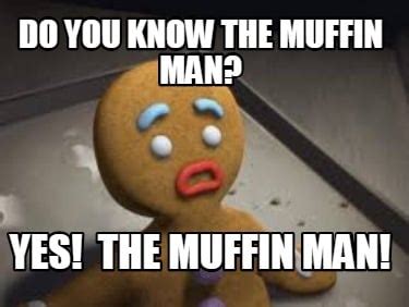 Meme Creator - Funny Do You Know the Muffin Man? Yes! The Muffin Man ...