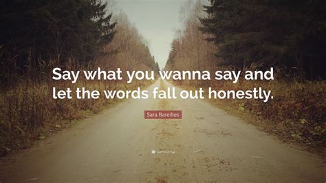 Sara Bareilles Quote: “Say what you wanna say and let the words fall out honestly.” (12 ...