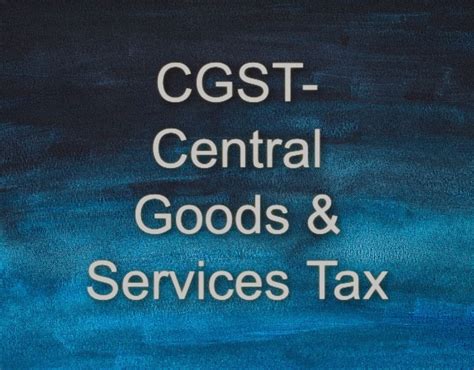 CGST- Central Goods & Services Tax- Here is your complete guide