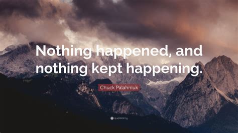 Chuck Palahniuk Quote: “Nothing happened, and nothing kept happening.”