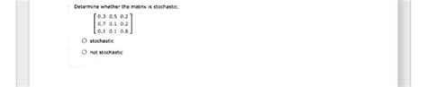 Solved Determine whether the matrix is stochastic. | Chegg.com