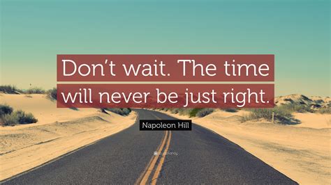 Napoleon Hill Quote: “Don’t wait. The time will never be just right.”