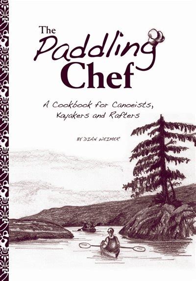 The Paddling Chef: A Cookbook For Canoeists, Kayakers, And Rafters ...