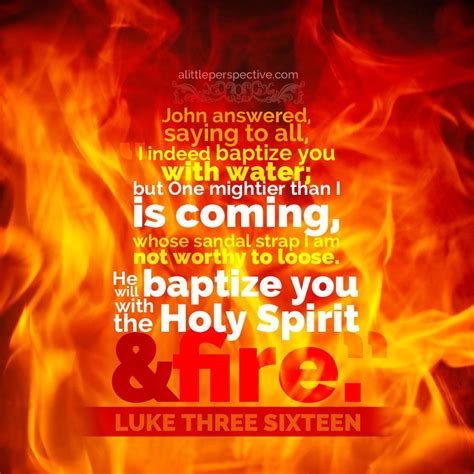 John answered, saying to all, "I indeed baptize you with water; but One mightier than I is ...
