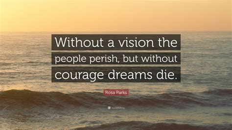 Rosa Parks Quote: “Without a vision the people perish, but without courage dreams die.”