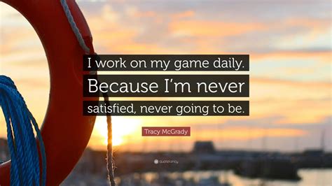 Tracy McGrady Quote: “I work on my game daily. Because I’m never satisfied, never going to be.”