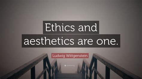 Ludwig Wittgenstein Quote: “Ethics and aesthetics are one.”