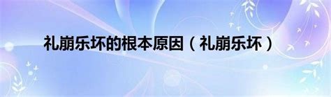 礼崩乐坏的根本原因（礼崩乐坏）_草根科技网