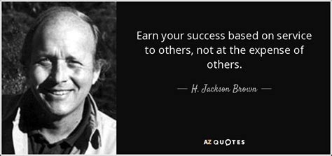 H. Jackson Brown, Jr. quote: Earn your success based on service to ...