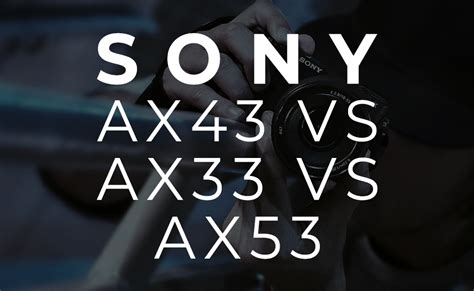 Sony AX43 vs AX33 vs AX53 - BuyDig.com Blog