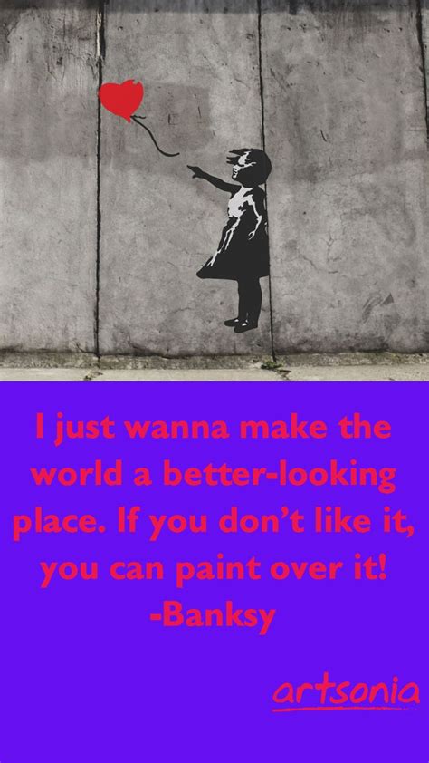 "I just wanna make the world a better-looking place. If you don't like it, you can paint over it ...