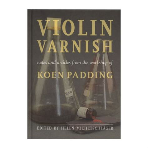 Violin Varnish - Notes and Articles from the Workshop of Koen Padding - Strad Edition ...