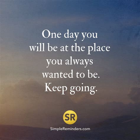 One day you will be at the place you always wanted to be. Keep going. | Go for it quotes, Keep ...