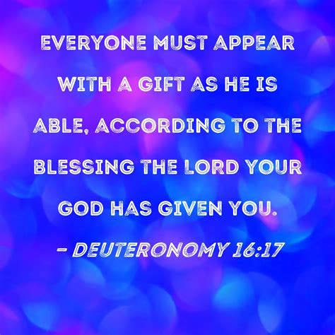 Deuteronomy 16:17 Everyone must appear with a gift as he is able, according to the blessing the ...