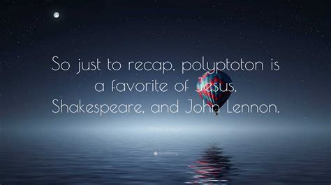 Mark Forsyth Quote: “So just to recap, polyptoton is a favorite of Jesus, Shakespeare, and John ...