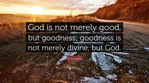 C. S. Lewis Quote: “God is not merely good, but goodness; goodness is ...