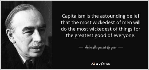 John Maynard Keynes quote: Capitalism is the astounding belief that the most wickedest of...