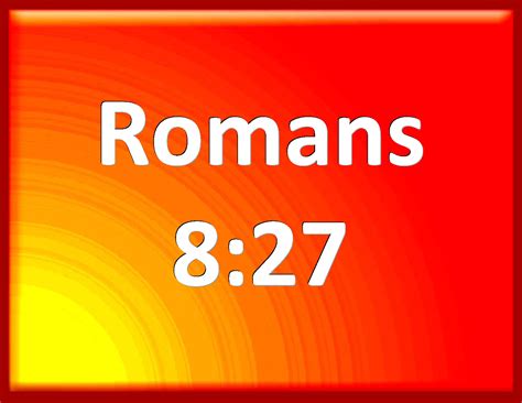 Romans 8:27 And he that searches the hearts knows what is the mind of ...