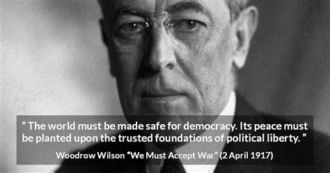 Woodrow Wilson: “The world must be made safe for democracy.”