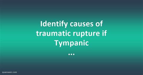 Identify causes of traumatic rupture if Tympanic membrane? - Quanswer