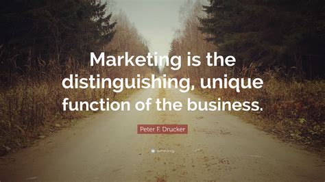 Peter F. Drucker Quote: “Marketing is the distinguishing, unique function of the business.”