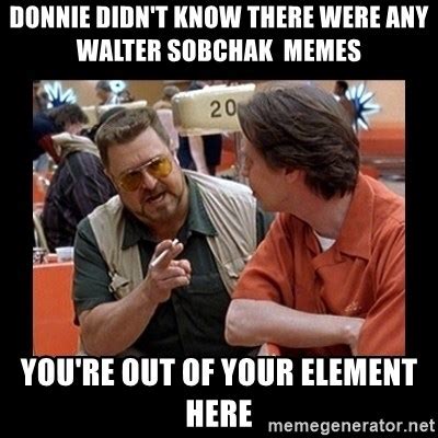 Donnie didn't know there were any walter sobchak memes, you're out of your element here - walter ...