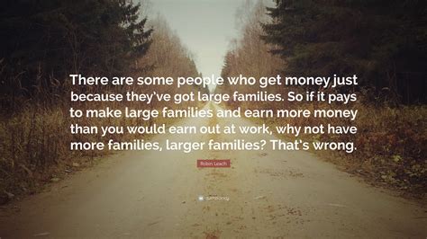 Robin Leach Quote: “There are some people who get money just because they’ve got large families ...