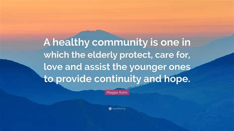 Maggie Kuhn Quote: “A healthy community is one in which the elderly ...