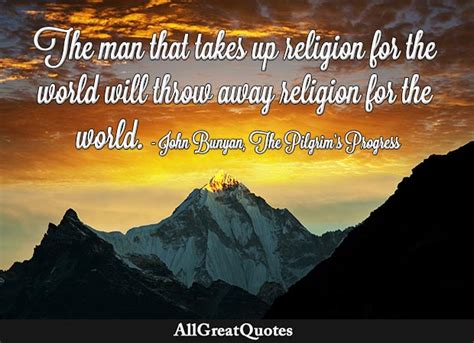 The man that takes up religion for the world will throw away religion ...