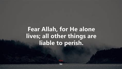 Fear Allah, for He alone lives; all other things are liable to perish ...