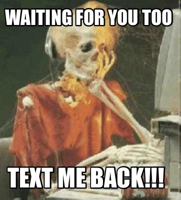 Meme Creator - Funny Waiting for you too Text me back!!! Meme Generator ...