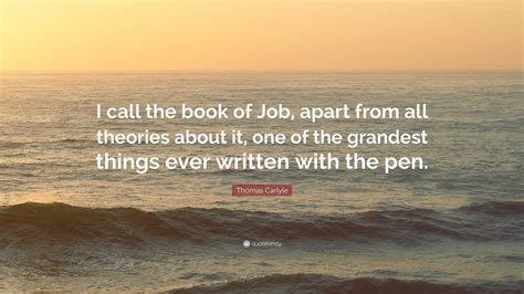 Thomas Carlyle Quote: “I call the book of Job, apart from all theories ...