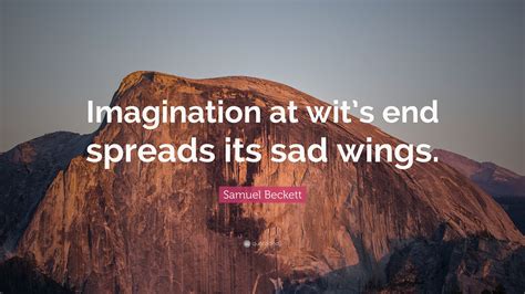 Samuel Beckett Quote: “Imagination at wit’s end spreads its sad wings.”