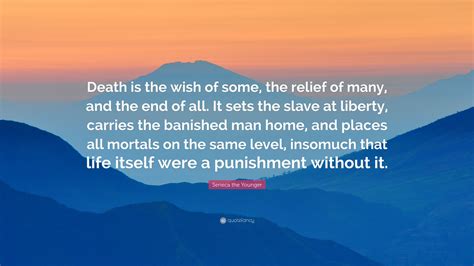 Seneca the Younger Quote: “Death is the wish of some, the relief of many, and the end of all. It ...