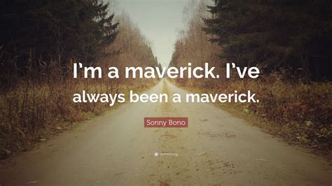 Sonny Bono Quote: “I’m a maverick. I’ve always been a maverick.”