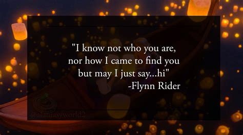 "I know not who you are, nor how I came to find you but may I just say...hi" -Flynn Rider Just ...