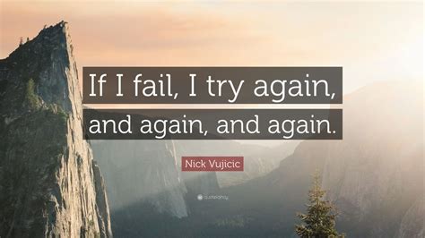 Nick Vujicic Quote: “If I fail, I try again, and again, and again.”