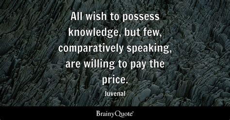 Juvenal - All wish to possess knowledge, but few...