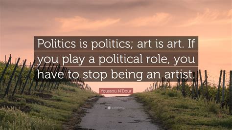 Youssou N'Dour Quote: “Politics is politics; art is art. If you play a ...