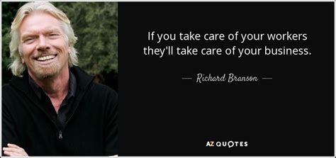 Richard Branson quote: If you take care of your workers they'll take ...