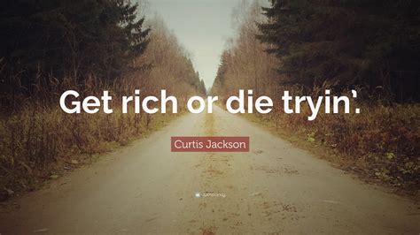 Curtis Jackson Quote: “Get rich or die tryin’.”