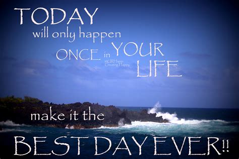 TODAY....will only happen ONCE in YOUR LIFE....make it the BEST DAY EVER!!! | Becoming a BETTER ...