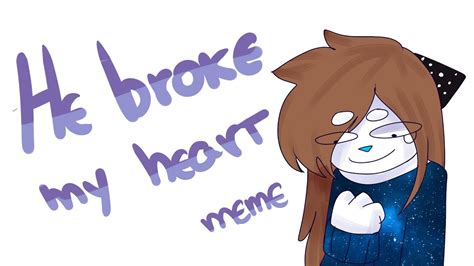 he broke my heart - meme - YouTube