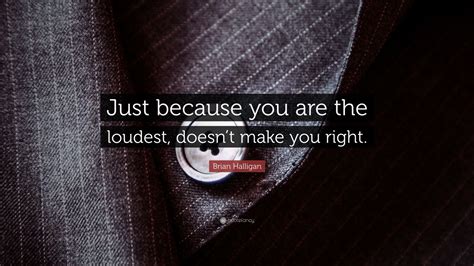 Brian Halligan Quote: “Just because you are the loudest, doesn’t make ...