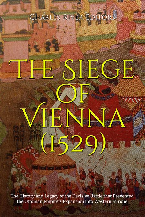 The Siege of Vienna (1529): The History and Legacy of the Decisive Battle that Prevented the ...