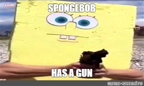 Meme: "SPONGEBOB HAS A GUN" - All Templates - Meme-arsenal.com