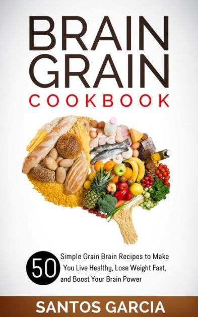 Brain Grain Cookbook: 50 Simple Grain Brain Recipes to Make You Live Healthy, Lose Weight Fast ...