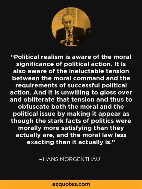 Hans Morgenthau quote: Political realism is aware of the moral ...