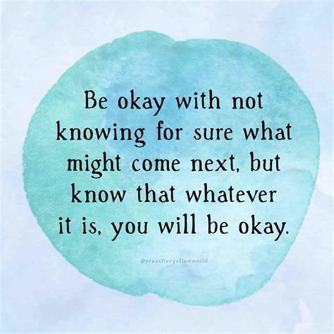 “Be okay with not knowing for sure what might come next, but know that ...