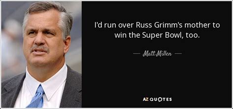 Matt Millen quote: I'd run over Russ Grimm's mother to win the Super...